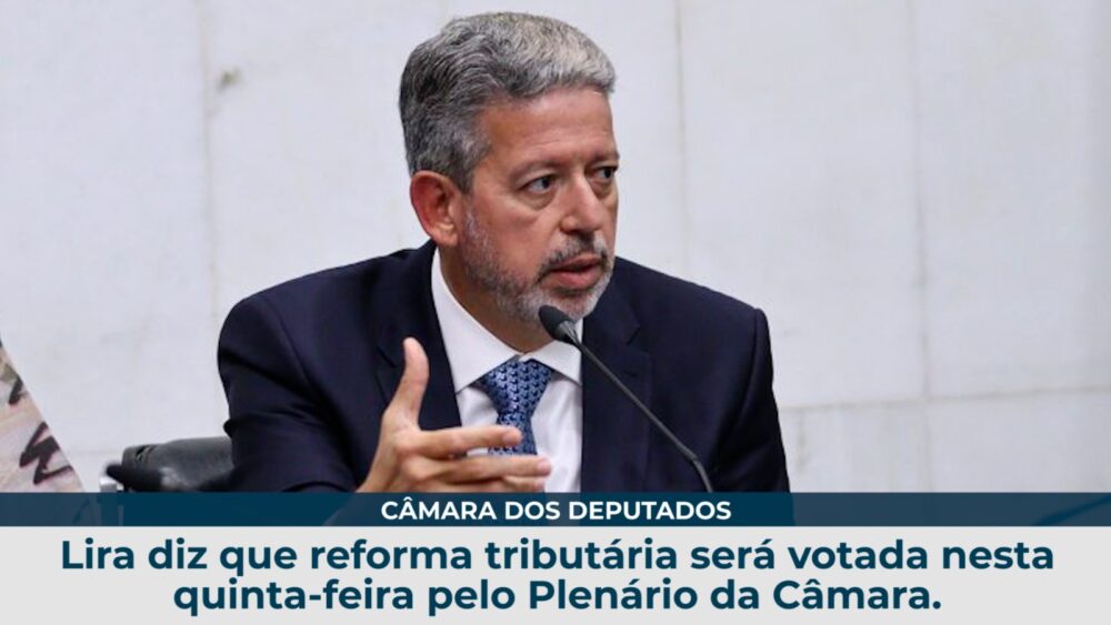 Lira diz que reforma tributária será votada nesta quinta-feira pelo Plenário da Câmara