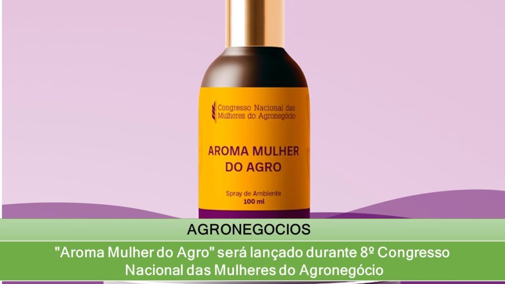 "Aroma Mulher do Agro" será lançado durante 8º Congresso Nacional das Mulheres do Agronegócio
