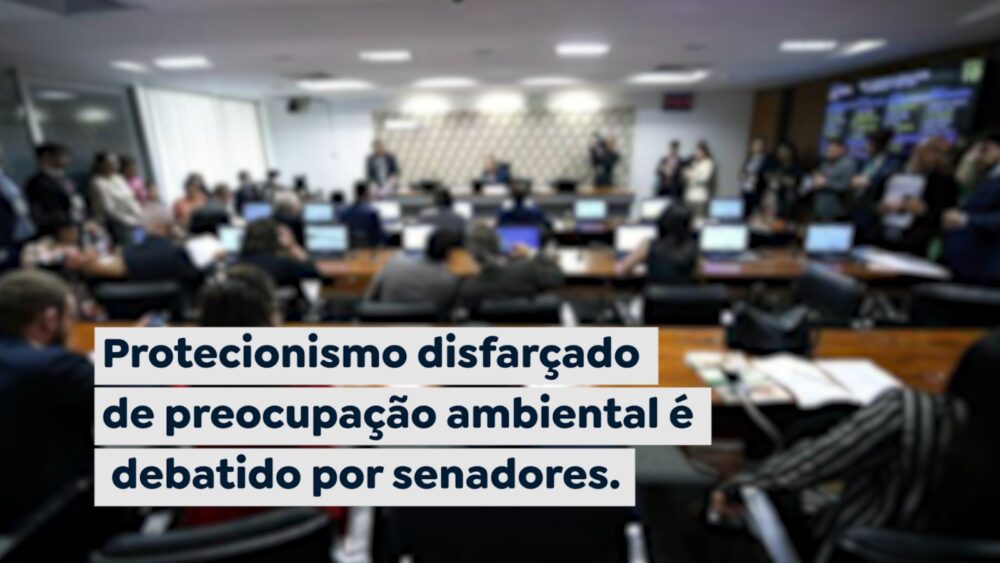 Protecionismo disfarçado de preocupação ambiental é debatido por senadores