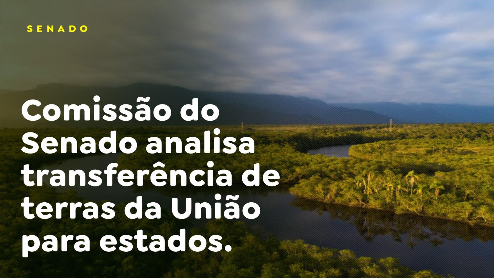 Comissão do Senado analisa transferência de terras da União para estados