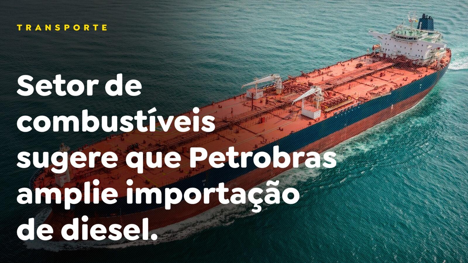 Setor de combustíveis sugere que Petrobras amplie importação de diesel