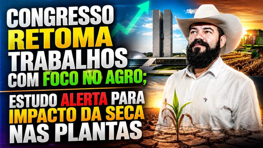 Congresso Retoma Trabalhos com Foco no Agro; Estudo Alerta para Impacto da Seca nas Plantas